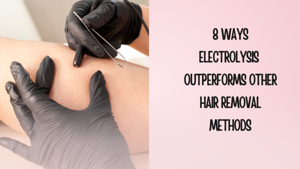 A picture of an electrologist doing electrolysis on someone and also a write up of "8 Ways Electrolysis Outperforms Other Hair Removal Methods"