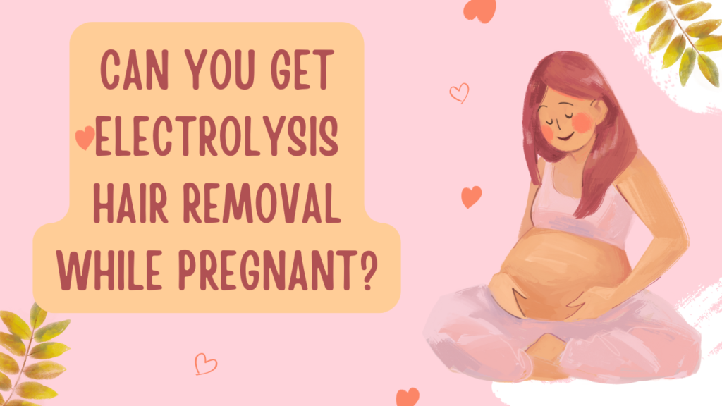 A text "Can You Get Electrolysis Hair Removal While Pregnant?"and another picture of a pregnant woman sitting and holding her stomach